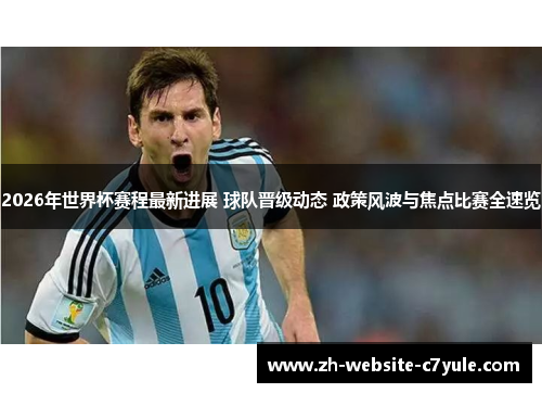 2026年世界杯赛程最新进展 球队晋级动态 政策风波与焦点比赛全速览