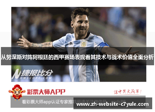 从努涅斯对阵阿根廷的西甲赛场表现看其技术与战术价值全面分析