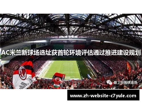 AC米兰新球场选址获首轮环境评估通过推进建设规划