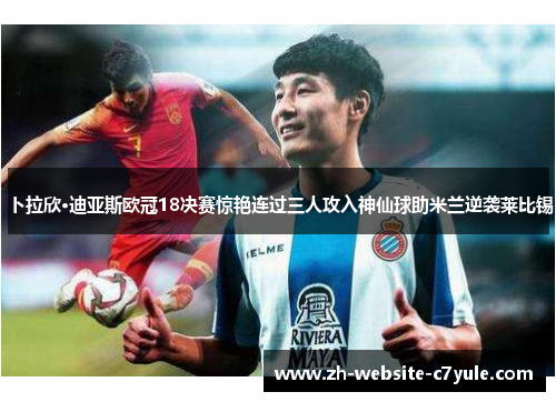 卜拉欣·迪亚斯欧冠18决赛惊艳连过三人攻入神仙球助米兰逆袭莱比锡 卜拉欣·迪亚斯欧冠18决赛惊艳连过三人攻入神仙球助米兰逆袭莱比锡