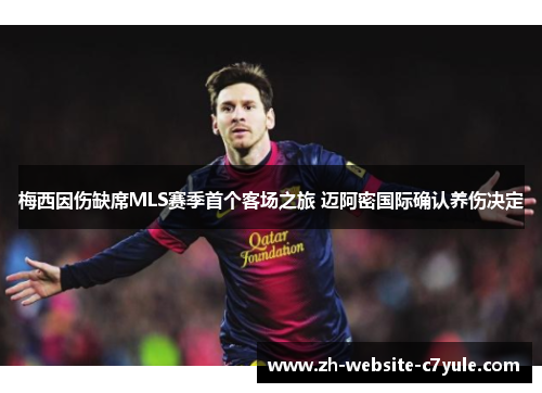 梅西因伤缺席MLS赛季首个客场之旅 迈阿密国际确认养伤决定 梅西因伤缺席MLS赛季首个客场之旅 迈阿密国际确认养伤决定