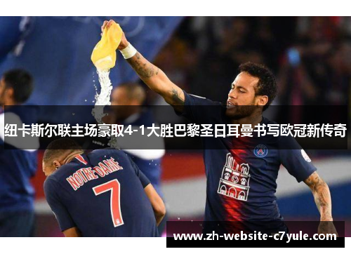 纽卡斯尔联主场豪取4-1大胜巴黎圣日耳曼书写欧冠新传奇