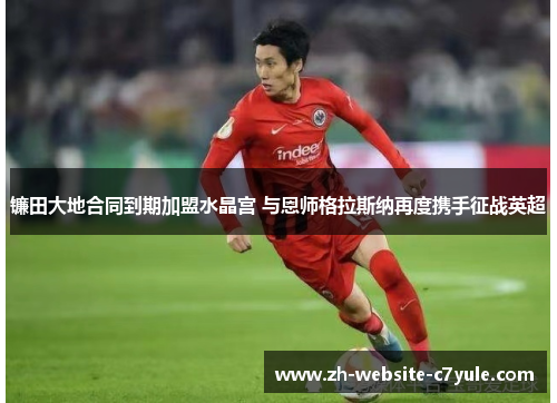 镰田大地合同到期加盟水晶宫 与恩师格拉斯纳再度携手征战英超