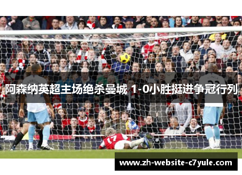 阿森纳英超主场绝杀曼城 1-0小胜挺进争冠行列