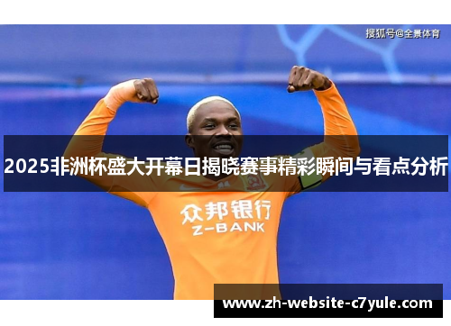 2025非洲杯盛大开幕日揭晓赛事精彩瞬间与看点分析