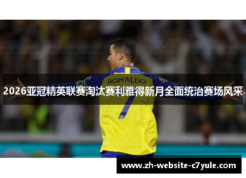 2026亚冠精英联赛淘汰赛利雅得新月全面统治赛场风采