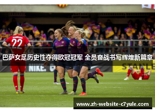 巴萨女足历史性夺得欧冠冠军 全员奋战书写辉煌新篇章 巴萨女足历史性夺得欧冠冠军 全员奋战书写辉煌新篇章