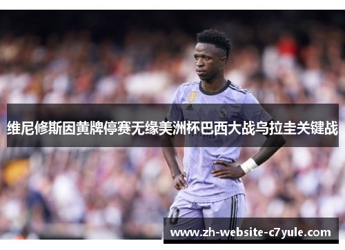 维尼修斯因黄牌停赛无缘美洲杯巴西大战乌拉圭关键战