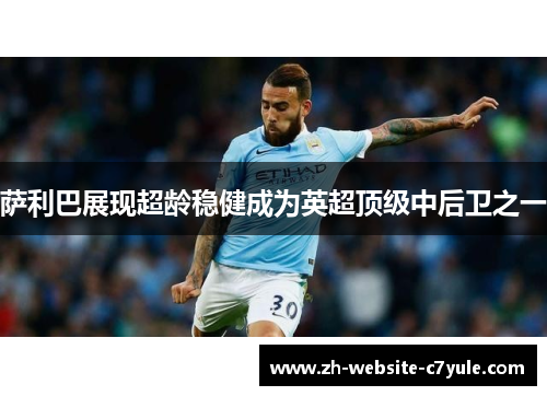 萨利巴展现超龄稳健成为英超顶级中后卫之一 萨利巴展现超龄稳健成为英超顶级中后卫之一