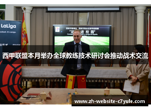 西甲联盟本月举办全球教练技术研讨会推动战术交流 西甲联盟本月举办全球教练技术研讨会推动战术交流