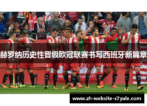 赫罗纳历史性晋级欧冠联赛书写西班牙新篇章 赫罗纳历史性晋级欧冠联赛书写西班牙新篇章